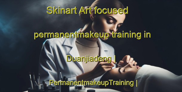 Skinart Art-focused permanentmakeup training in Duanjiadeng | PermanentmakeupTraining | PermanentmakeupClasses | SkinartTraining-China